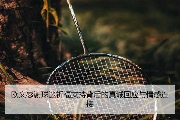 欧文感谢球迷祈福支持背后的真诚回应与情感连接